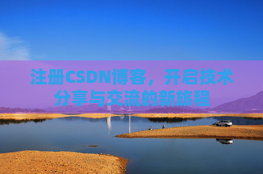 注册CSDN博客，开启技术分享与交流的新旅程